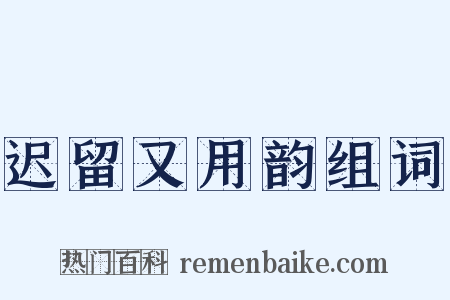 迟留又用韵组词是什么意思的图片